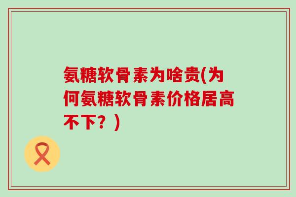 氨糖软骨素为啥贵(为何氨糖软骨素价格居高不下?)-第1张图片-氨糖科普网 氨糖软骨素为啥贵(为何氨糖软骨素价格居高不下?)-第1张图片-氨糖科普网