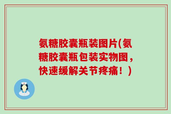 氨糖胶囊瓶装图片(氨糖胶囊瓶包装实物图，快速缓解关节疼痛！)-第1张图片-氨糖科普网