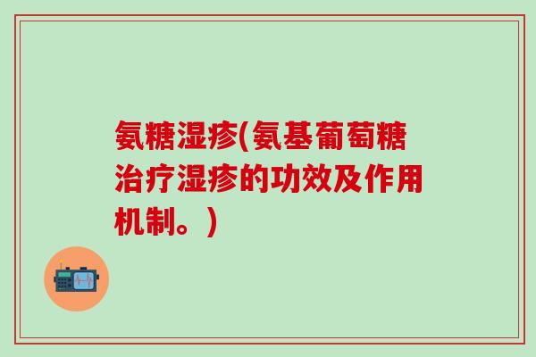 氨糖湿疹(氨基葡萄糖治疗湿疹的功效及作用机制。)-第1张图片-氨糖科普网
