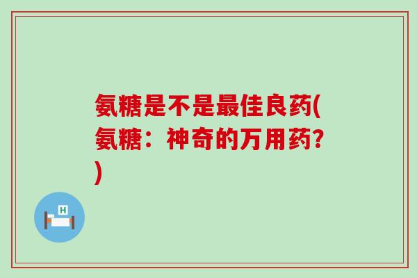 氨糖是不是最佳良药(氨糖:神奇的万用药?)-第1张图片-氨糖科普网 氨糖是不是最佳良药(氨糖:神奇的万用药?)-第1张图片-氨糖科普网