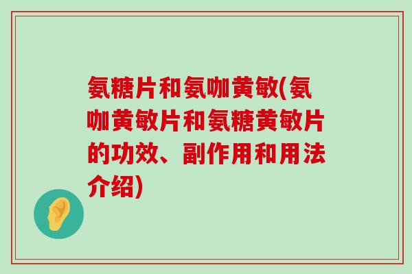 氨糖片和氨咖黄敏(氨咖黄敏片和氨糖黄敏片的功效、副作用和用法介绍)-第1张图片-氨糖科普网 氨糖片和氨咖黄敏(氨咖黄敏片和氨糖黄敏片的功效、副作用和用法介绍)-第1张图片-氨糖科普网