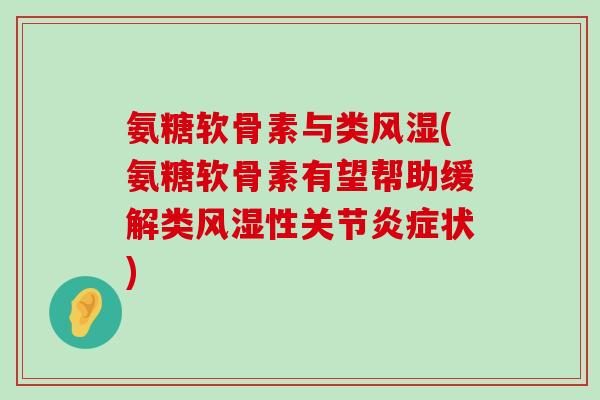 氨糖软骨素与类风湿(氨糖软骨素有望帮助缓解类风湿性关节炎症状)-第1张图片-氨糖科普网 氨糖软骨素与类风湿(氨糖软骨素有望帮助缓解类风湿性关节炎症状)-第1张图片-氨糖科普网
