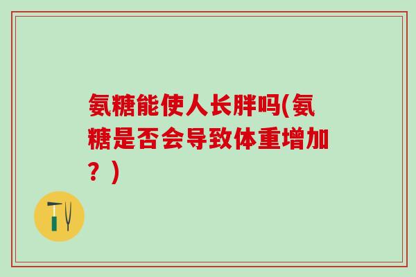 氨糖能使人长胖吗(氨糖是否会导致体重增加？)-第1张图片-氨糖科普网
