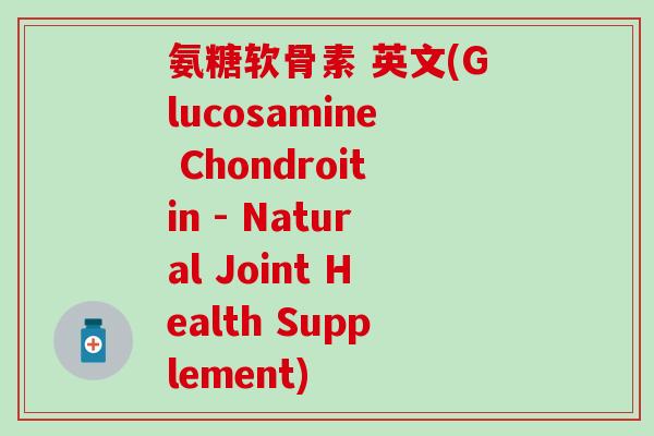 氨糖软骨素 英文(Glucosamine Chondroitin - Natural Joint Health Supplement)-第1张图片-氨糖科普网 氨糖软骨素 英文(Glucosamine Chondroitin - Natural Joint Health Supplement)-第1张图片-氨糖科普网