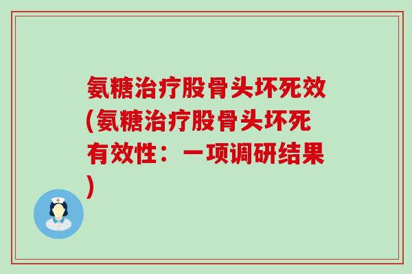 氨糖治疗股骨头坏死效(氨糖治疗股骨头坏死有效性：一项调研结果)-第1张图片-氨糖科普网