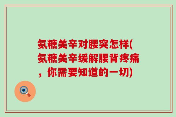 氨糖美辛对腰突怎样(氨糖美辛缓解腰背疼痛,你需要知道的一切)-第1张图片-氨糖科普网 氨糖美辛对腰突怎样(氨糖美辛缓解腰背疼痛,你需要知道的一切)-第1张图片-氨糖科普网