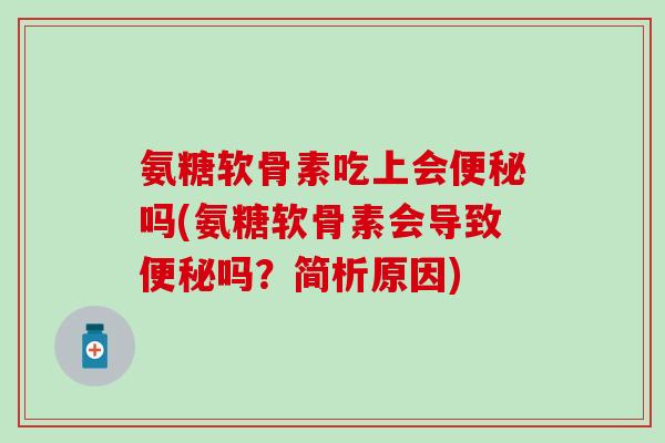 氨糖软骨素吃上会便秘吗(氨糖软骨素会导致便秘吗?简析原因)-第1张图片-氨糖科普网 氨糖软骨素吃上会便秘吗(氨糖软骨素会导致便秘吗?简析原因)-第1张图片-氨糖科普网