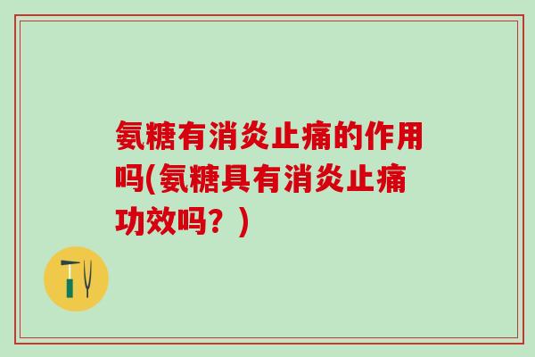 氨糖有消炎止痛的作用吗(氨糖具有消炎止痛功效吗?)-第1张图片-氨糖科普网 氨糖有消炎止痛的作用吗(氨糖具有消炎止痛功效吗?)-第1张图片-氨糖科普网
