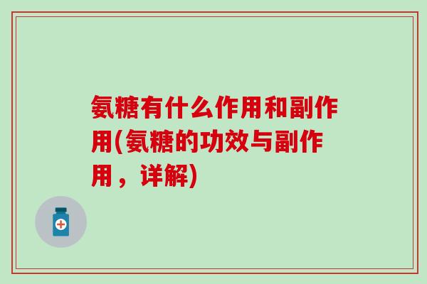 氨糖有什么作用和副作用(氨糖的功效与副作用,详解)-第1张图片-氨糖科普网 氨糖有什么作用和副作用(氨糖的功效与副作用,详解)-第1张图片-氨糖科普网