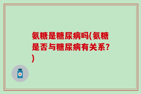 氨糖是糖尿病吗(氨糖是否与糖尿病有关系？)-第1张图片-氨糖科普网
