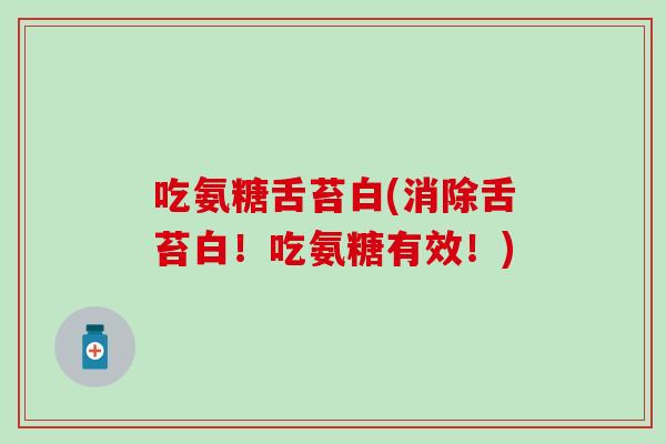 吃氨糖舌苔白(消除舌苔白!吃氨糖有效!)-第1张图片-氨糖科普网 吃氨糖舌苔白(消除舌苔白!吃氨糖有效!)-第1张图片-氨糖科普网