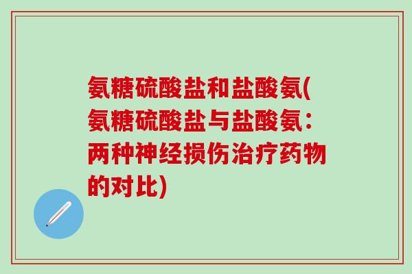 氨糖硫酸盐和盐酸氨(氨糖硫酸盐与盐酸氨:两种神经损伤治疗药物的对比)-第1张图片-氨糖科普网 氨糖硫酸盐和盐酸氨(氨糖硫酸盐与盐酸氨:两种神经损伤治疗药物的对比)-第1张图片-氨糖科普网