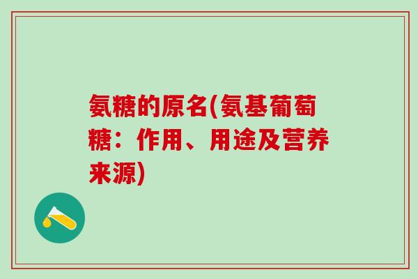 氨糖的原名(氨基葡萄糖:作用、用途及营养来源)-第1张图片-氨糖科普网 氨糖的原名(氨基葡萄糖:作用、用途及营养来源)-第1张图片-氨糖科普网