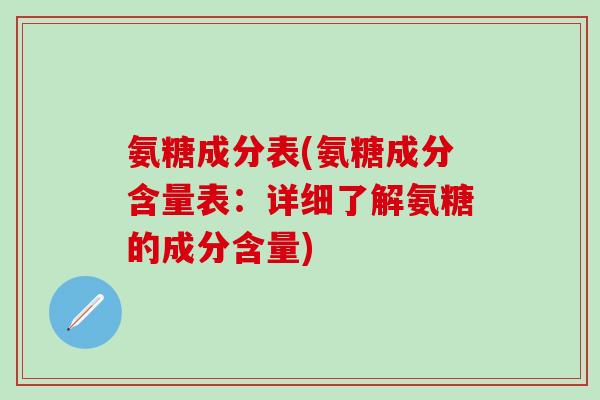 氨糖成分表(氨糖成分含量表:详细了解氨糖的成分含量)-第1张图片-氨糖科普网 氨糖成分表(氨糖成分含量表:详细了解氨糖的成分含量)-第1张图片-氨糖科普网