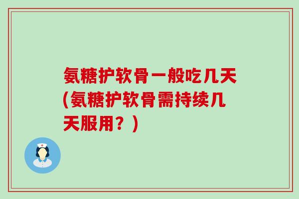 氨糖护软骨一般吃几天(氨糖护软骨需持续几天服用？)-第1张图片-氨糖科普网