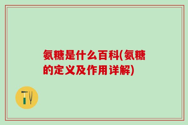 氨糖是什么百科(氨糖的定义及作用详解)-第1张图片-氨糖科普网 氨糖是什么百科(氨糖的定义及作用详解)-第1张图片-氨糖科普网