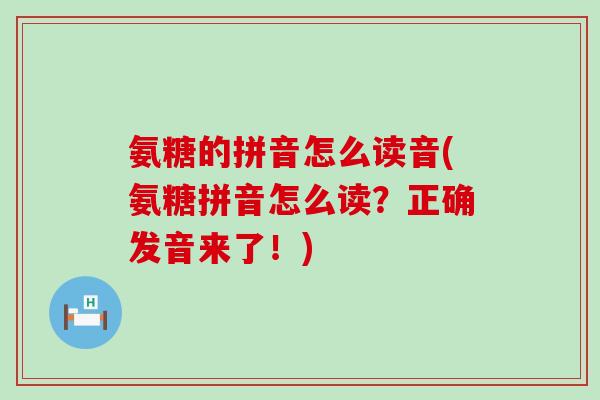 氨糖的拼音怎么读音(氨糖拼音怎么读？正确发音来了！)-第1张图片-氨糖科普网