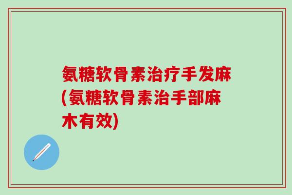 氨糖软骨素治疗手发麻(氨糖软骨素治手部麻木有效)-第1张图片-氨糖科普网 氨糖软骨素治疗手发麻(氨糖软骨素治手部麻木有效)-第1张图片-氨糖科普网