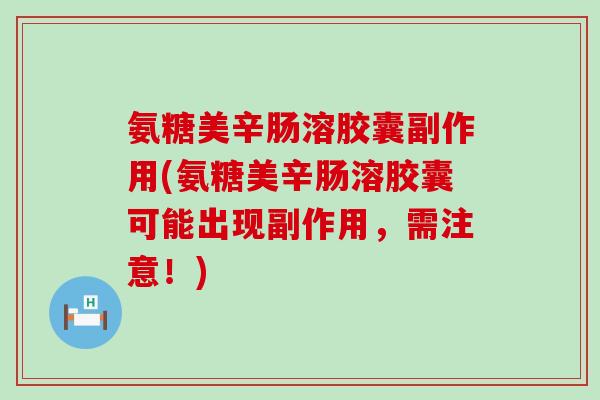 氨糖美辛肠溶胶囊副作用(氨糖美辛肠溶胶囊可能出现副作用，需注意！)-第1张图片-氨糖科普网