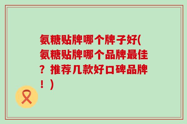 氨糖贴牌哪个牌子好(氨糖贴牌哪个品牌最佳？推荐几款好口碑品牌！)-第1张图片-氨糖科普网
