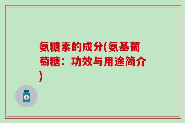 氨糖素的成分(氨基葡萄糖：功效与用途简介)-第1张图片-氨糖科普网