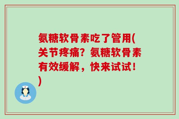 氨糖软骨素吃了管用(关节疼痛?氨糖软骨素有效缓解,快来试试!)-第1张图片-氨糖科普网 氨糖软骨素吃了管用(关节疼痛?氨糖软骨素有效缓解,快来试试!)-第1张图片-氨糖科普网