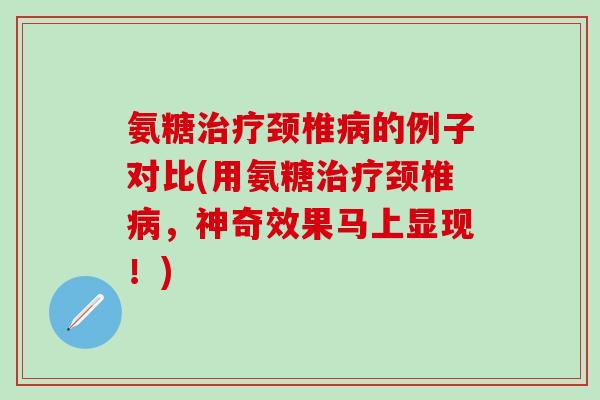 氨糖治疗颈椎病的例子对比(用氨糖治疗颈椎病，神奇效果马上显现！)-第1张图片-氨糖科普网