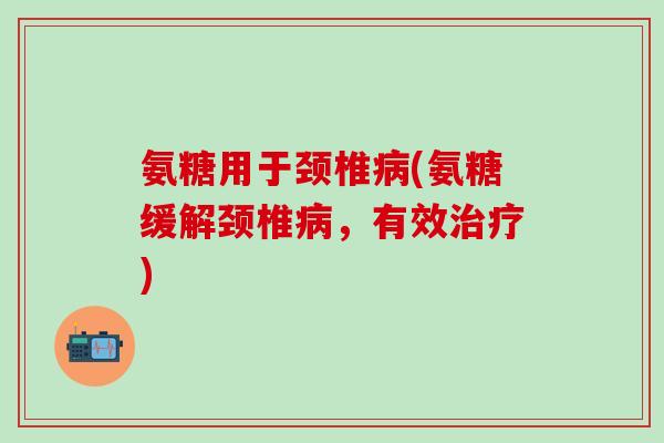 氨糖用于颈椎病(氨糖缓解颈椎病,有效治疗)-第1张图片-氨糖科普网 氨糖用于颈椎病(氨糖缓解颈椎病,有效治疗)-第1张图片-氨糖科普网