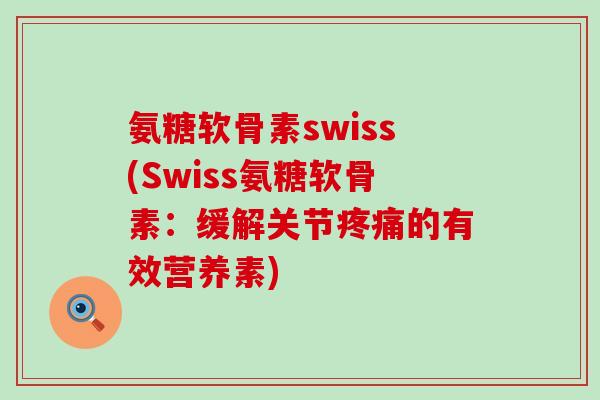 氨糖软骨素swiss(Swiss氨糖软骨素:缓解关节疼痛的有效营养素)-第1张图片-氨糖科普网 氨糖软骨素swiss(Swiss氨糖软骨素:缓解关节疼痛的有效营养素)-第1张图片-氨糖科普网