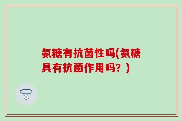 氨糖有抗菌性吗(氨糖具有抗菌作用吗？)-第1张图片-氨糖科普网