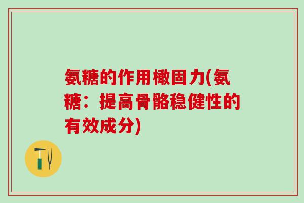 氨糖的作用橄固力(氨糖:提高骨骼稳健性的有效成分)-第1张图片-氨糖科普网 氨糖的作用橄固力(氨糖:提高骨骼稳健性的有效成分)-第1张图片-氨糖科普网