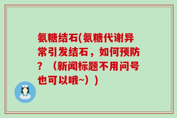 氨糖结石(氨糖代谢异常引发结石,如何预防?(新闻标题不用问号也可以哦~))-第1张图片-氨糖科普网 氨糖结石(氨糖代谢异常引发结石,如何预防?(新闻标题不用问号也可以哦~))-第1张图片-氨糖科普网