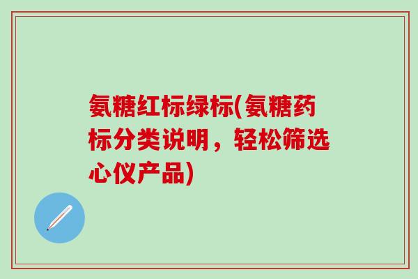 氨糖红标绿标(氨糖药标分类说明,轻松筛选心仪产品)-第1张图片-氨糖科普网 氨糖红标绿标(氨糖药标分类说明,轻松筛选心仪产品)-第1张图片-氨糖科普网