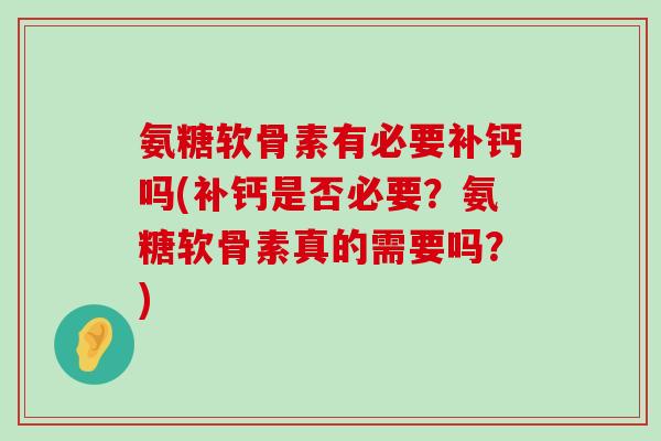 氨糖软骨素有必要补钙吗(补钙是否必要？氨糖软骨素真的需要吗？)-第1张图片-氨糖科普网