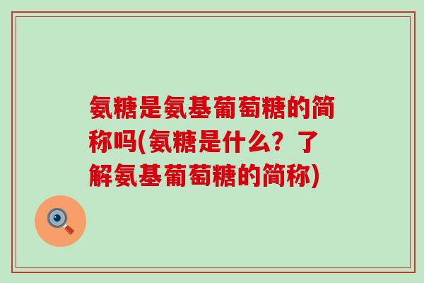氨糖是氨基葡萄糖的简称吗(氨糖是什么?了解氨基葡萄糖的简称)-第1张图片-氨糖科普网 氨糖是氨基葡萄糖的简称吗(氨糖是什么?了解氨基葡萄糖的简称)-第1张图片-氨糖科普网