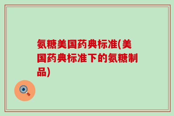 氨糖美国药典标准(美国药典标准下的氨糖制品)-第1张图片-氨糖科普网