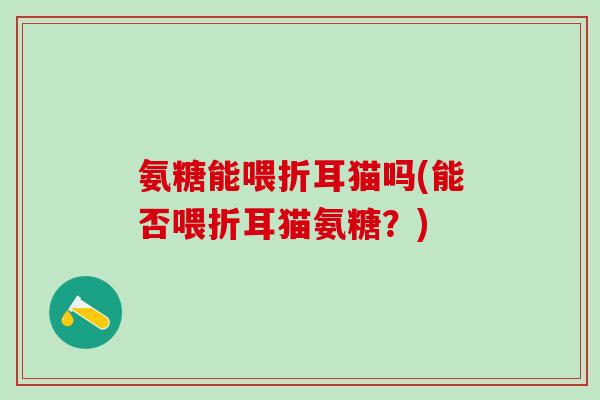 氨糖能喂折耳猫吗(能否喂折耳猫氨糖?)-第1张图片-氨糖科普网 氨糖能喂折耳猫吗(能否喂折耳猫氨糖?)-第1张图片-氨糖科普网
