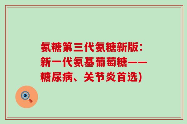 氨糖第三代氨糖新版:新一代氨基葡萄糖——糖尿病、关节炎首选)-第1张图片-氨糖科普网 氨糖第三代氨糖新版:新一代氨基葡萄糖——糖尿病、关节炎首选)-第1张图片-氨糖科普网