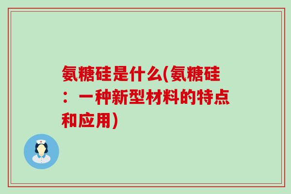 氨糖硅是什么(氨糖硅:一种新型材料的特点和应用)-第1张图片-氨糖科普网 氨糖硅是什么(氨糖硅:一种新型材料的特点和应用)-第1张图片-氨糖科普网