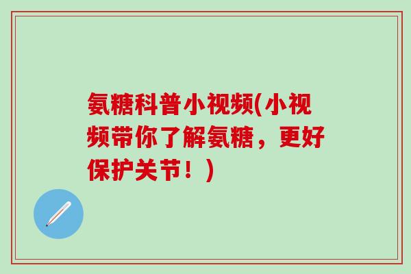 氨糖科普小视频(小视频带你了解氨糖,更好保护关节!)-第1张图片-氨糖科普网 氨糖科普小视频(小视频带你了解氨糖,更好保护关节!)-第1张图片-氨糖科普网