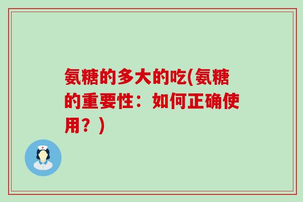 氨糖的多大的吃(氨糖的重要性:如何正确使用?)-第1张图片-氨糖科普网 氨糖的多大的吃(氨糖的重要性:如何正确使用?)-第1张图片-氨糖科普网