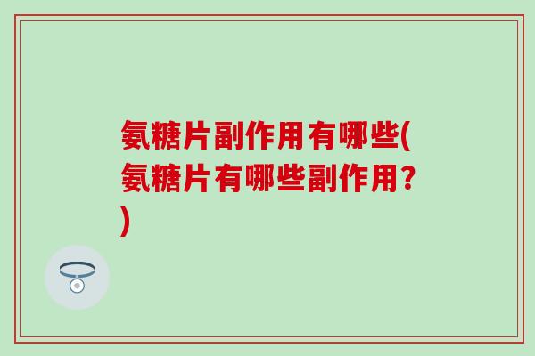 氨糖片副作用有哪些(氨糖片有哪些副作用？)-第1张图片-氨糖科普网