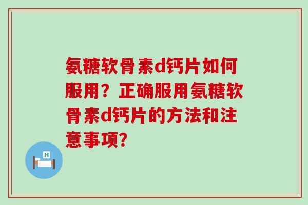 氨糖软骨素d钙片如何服用?正确服用氨糖软骨素d钙片的方法和注意事项?-第1张图片-氨糖科普网 氨糖软骨素d钙片如何服用?正确服用氨糖软骨素d钙片的方法和注意事项?-第1张图片-氨糖科普网