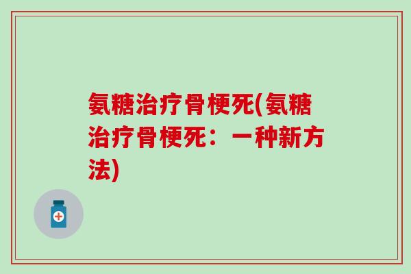 氨糖治疗骨梗死(氨糖治疗骨梗死：一种新方法)-第1张图片-氨糖科普网