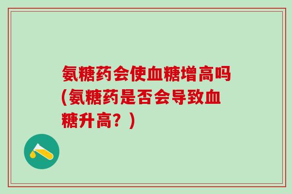 氨糖药会使血糖增高吗(氨糖药是否会导致血糖升高？)-第1张图片-氨糖科普网