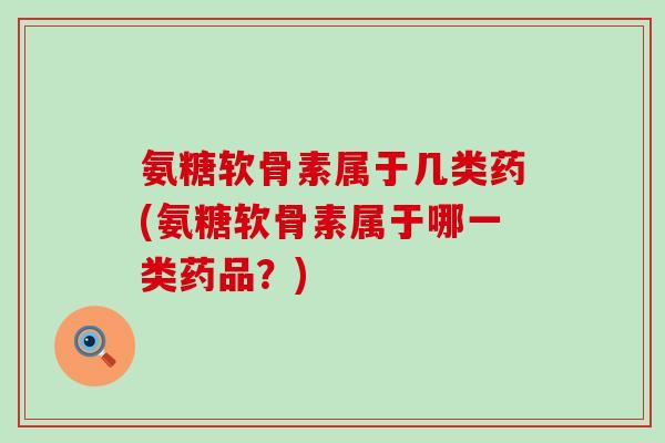 氨糖软骨素属于几类药(氨糖软骨素属于哪一类药品?)-第1张图片-氨糖科普网 氨糖软骨素属于几类药(氨糖软骨素属于哪一类药品?)-第1张图片-氨糖科普网