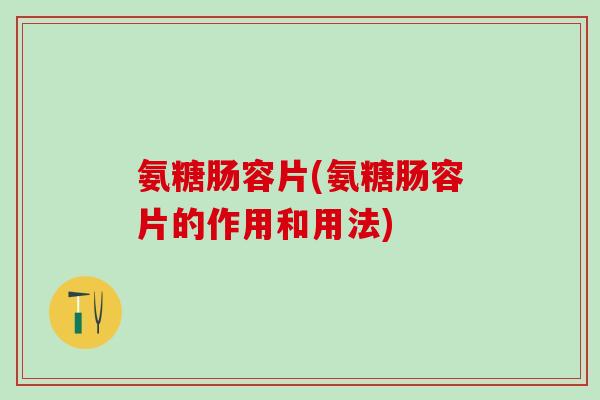 氨糖肠容片(氨糖肠容片的作用和用法)-第1张图片-氨糖科普网 氨糖肠容片(氨糖肠容片的作用和用法)-第1张图片-氨糖科普网