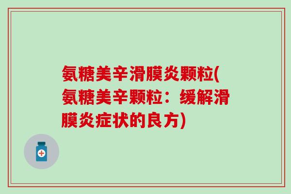 氨糖美辛滑膜炎颗粒(氨糖美辛颗粒：缓解滑膜炎症状的良方)-第1张图片-氨糖科普网