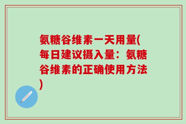 氨糖谷维素一天用量(每日建议摄入量:氨糖谷维素的正确使用方法)-第1张图片-氨糖科普网 氨糖谷维素一天用量(每日建议摄入量:氨糖谷维素的正确使用方法)-第1张图片-氨糖科普网
