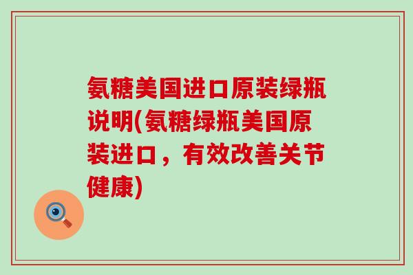 氨糖美国进口原装绿瓶说明(氨糖绿瓶美国原装进口,有效改善关节健康)-第1张图片-氨糖科普网 氨糖美国进口原装绿瓶说明(氨糖绿瓶美国原装进口,有效改善关节健康)-第1张图片-氨糖科普网